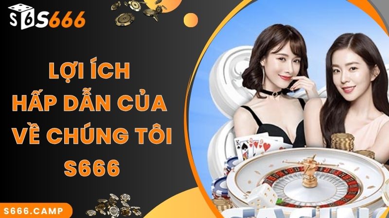 Cập Nhật Thông Tin Mới Chuẩn Nhất 2025 Về Chúng Tôi S666 2 Lợi ích hấp dẫn của về chúng tôi S666