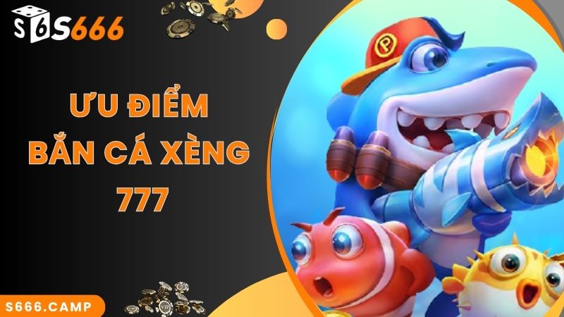 Bắn Cá Xèng 777 Đổi Thưởng Tiền Thật - Siêu Phẩm Game Hot Tại S666 4 Ưu điểm lớn nhất của game Bắn Cá Xèng 777 tại nhà cái